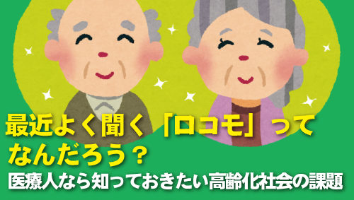 最近よく聞く「ロコモ」ってなんだろう？　医療人なら知っておきたい高齢化社会の課題